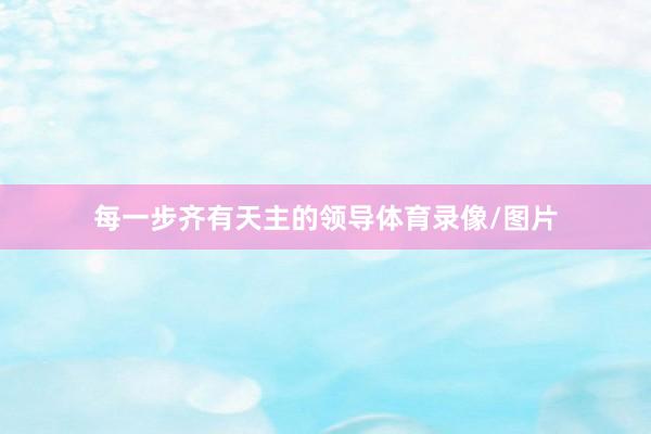 每一步齐有天主的领导体育录像/图片