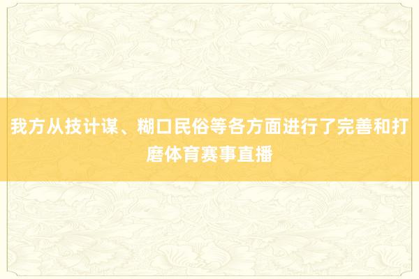 我方从技计谋、糊口民俗等各方面进行了完善和打磨体育赛事直播