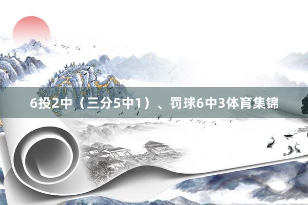 6投2中（三分5中1）、罚球6中3体育集锦