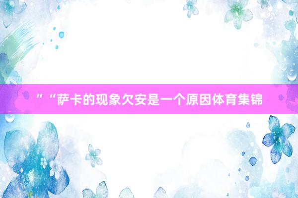 ”“萨卡的现象欠安是一个原因体育集锦