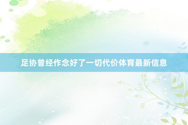 足协曾经作念好了一切代价体育最新信息