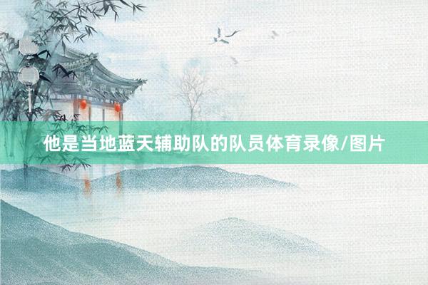 他是当地蓝天辅助队的队员体育录像/图片