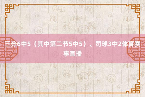 三分6中5（其中第二节5中5）、罚球3中2体育赛事直播
