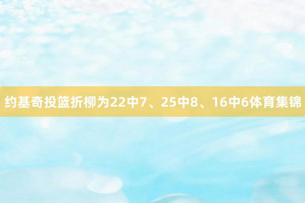 约基奇投篮折柳为22中7、25中8、16中6体育集锦
