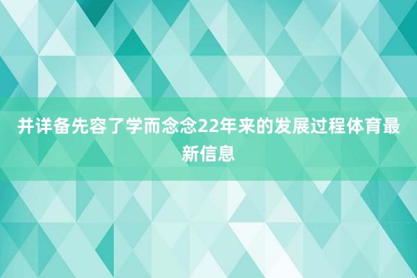 并详备先容了学而念念22年来的发展过程体育最新信息