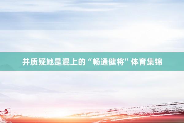 并质疑她是混上的“畅通健将”体育集锦