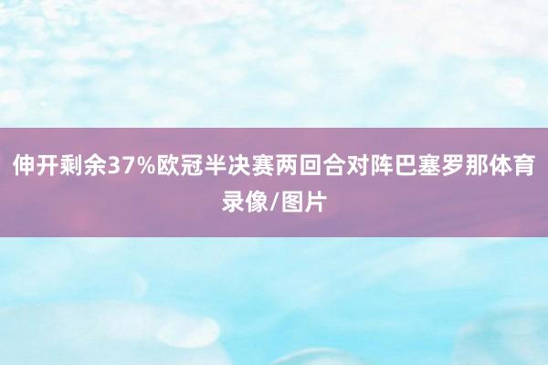 伸开剩余37%欧冠半决赛两回合对阵巴塞罗那体育录像/图片