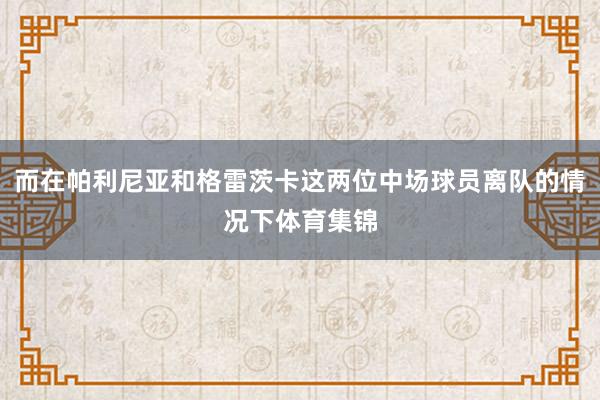 而在帕利尼亚和格雷茨卡这两位中场球员离队的情况下体育集锦