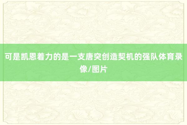 可是凯恩着力的是一支唐突创造契机的强队体育录像/图片