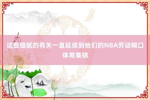 这些细腻的有关一直延续到他们的NBA劳动糊口体育集锦