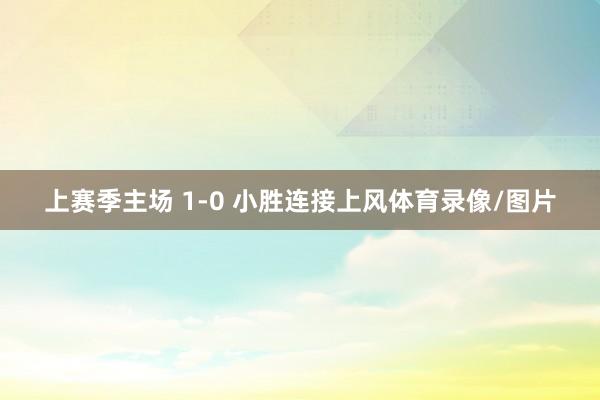 上赛季主场 1-0 小胜连接上风体育录像/图片