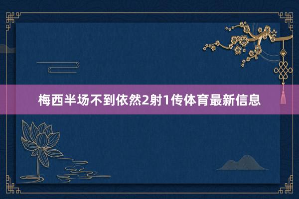 梅西半场不到依然2射1传体育最新信息