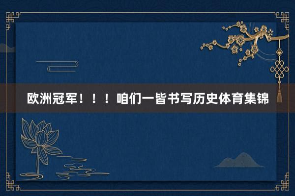欧洲冠军!!!咱们一皆书写历史体育集锦