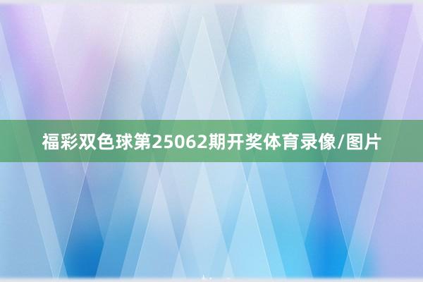 福彩双色球第25062期开奖体育录像/图片