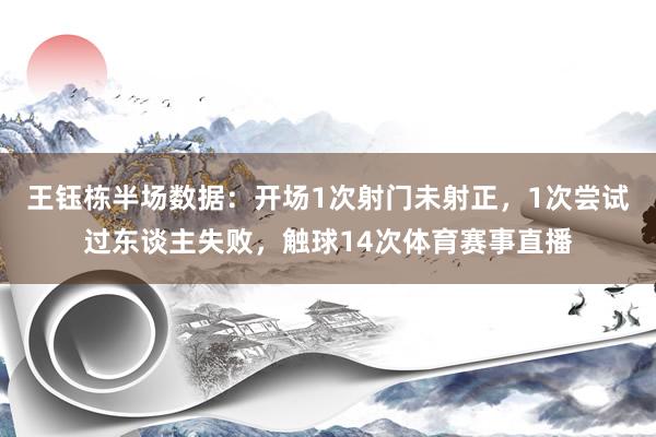 王钰栋半场数据：开场1次射门未射正，1次尝试过东谈主失败，触球14次体育赛事直播