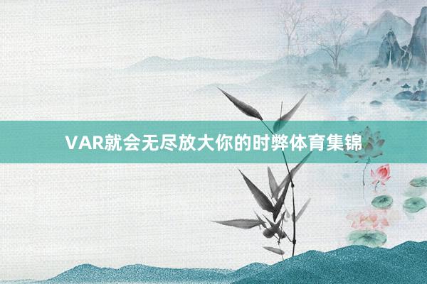 VAR就会无尽放大你的时弊体育集锦