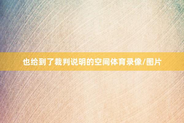也给到了裁判说明的空间体育录像/图片