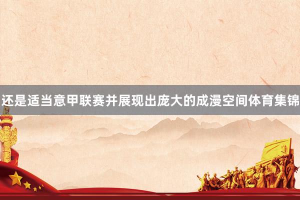 还是适当意甲联赛并展现出庞大的成漫空间体育集锦