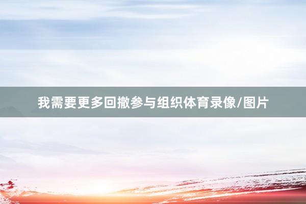 我需要更多回撤参与组织体育录像/图片