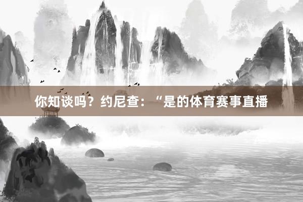 你知谈吗？约尼查：“是的体育赛事直播