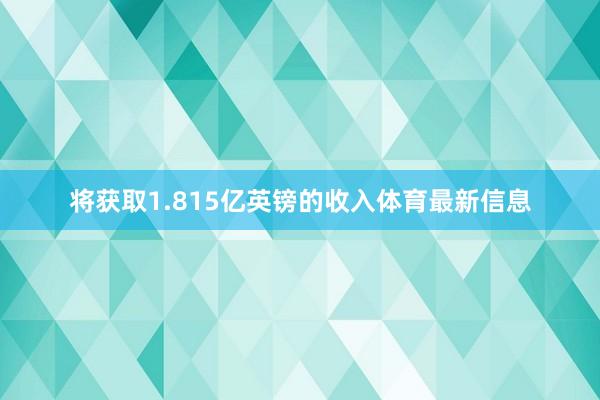 将获取1.815亿英镑的收入体育最新信息