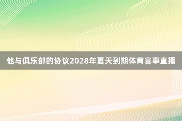 他与俱乐部的协议2028年夏天到期体育赛事直播