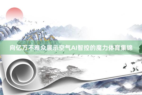 向亿万不雅众展示空气AI智控的魔力体育集锦