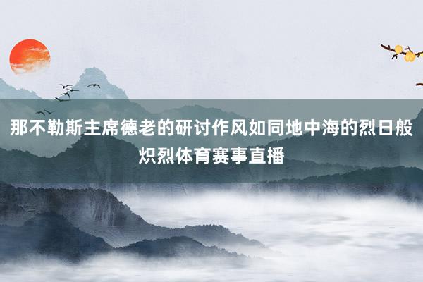 那不勒斯主席德老的研讨作风如同地中海的烈日般炽烈体育赛事直播