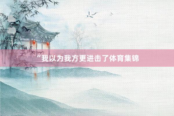 “我以为我方更进击了体育集锦