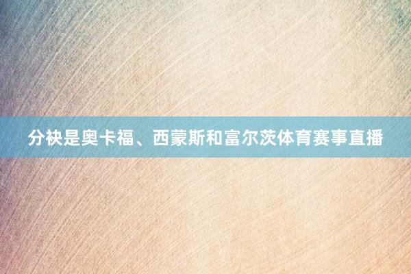 分袂是奥卡福、西蒙斯和富尔茨体育赛事直播