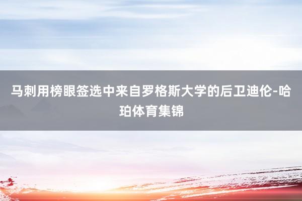 马刺用榜眼签选中来自罗格斯大学的后卫迪伦-哈珀体育集锦