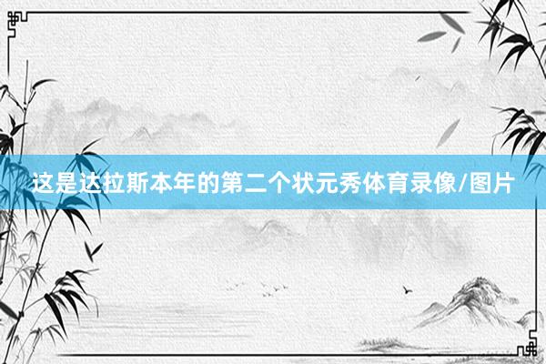 这是达拉斯本年的第二个状元秀体育录像/图片