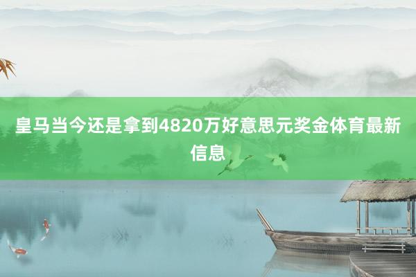 皇马当今还是拿到4820万好意思元奖金体育最新信息