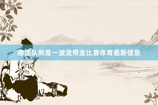 德国队则是一波流带走比赛体育最新信息