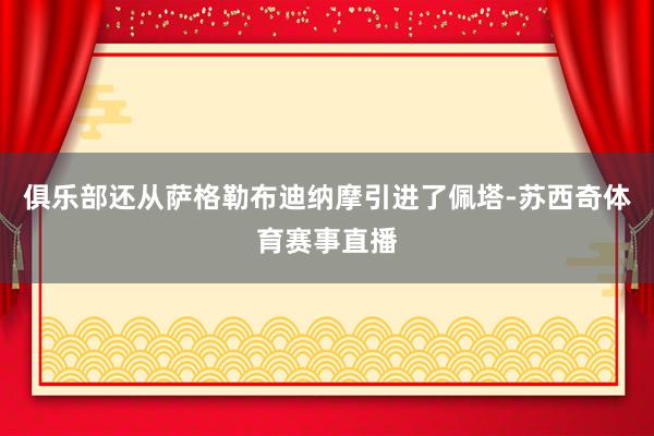俱乐部还从萨格勒布迪纳摩引进了佩塔-苏西奇体育赛事直播