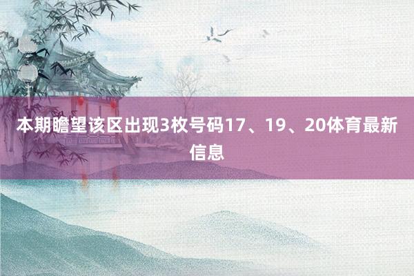 本期瞻望该区出现3枚号码17、19、20体育最新信息