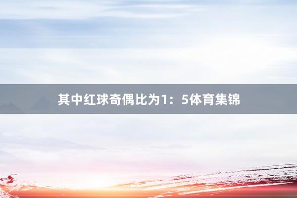 其中红球奇偶比为1:5体育集锦