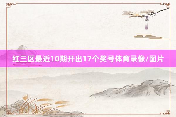 红三区最近10期开出17个奖号体育录像/图片