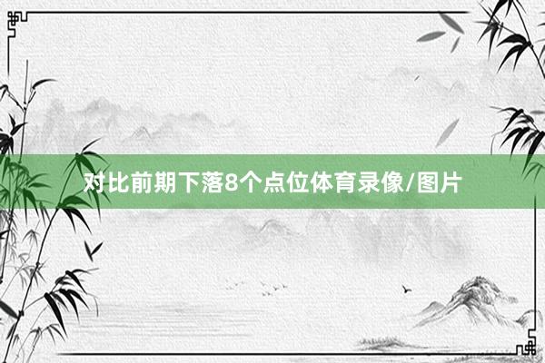 对比前期下落8个点位体育录像/图片