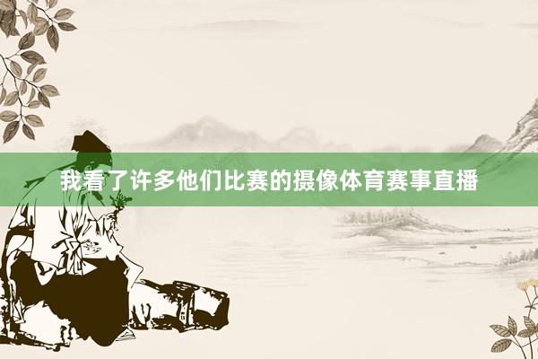 我看了许多他们比赛的摄像体育赛事直播