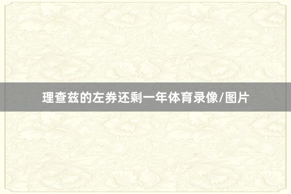 理查兹的左券还剩一年体育录像/图片