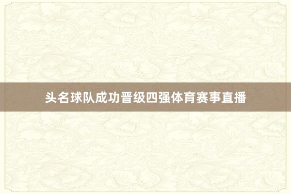 头名球队成功晋级四强体育赛事直播