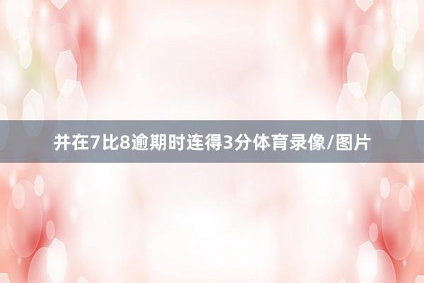 并在7比8逾期时连得3分体育录像/图片
