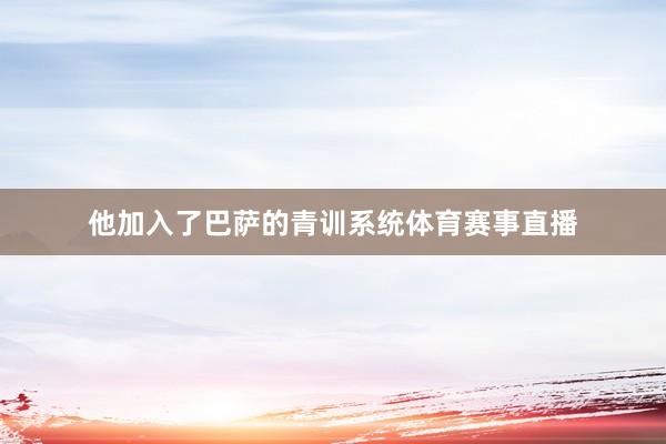 他加入了巴萨的青训系统体育赛事直播