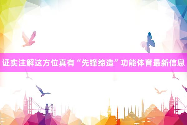 证实注解这方位真有“先锋缔造”功能体育最新信息