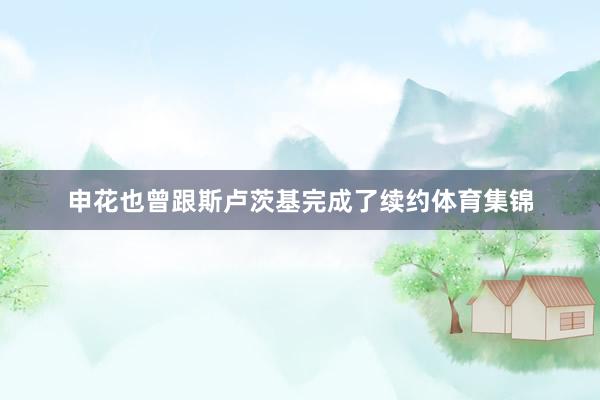 申花也曾跟斯卢茨基完成了续约体育集锦