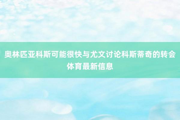 奥林匹亚科斯可能很快与尤文讨论科斯蒂奇的转会体育最新信息