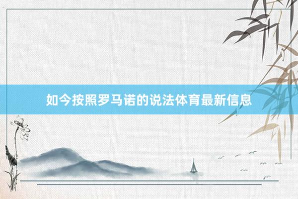 如今按照罗马诺的说法体育最新信息