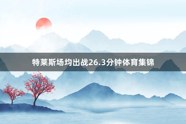特莱斯场均出战26.3分钟体育集锦