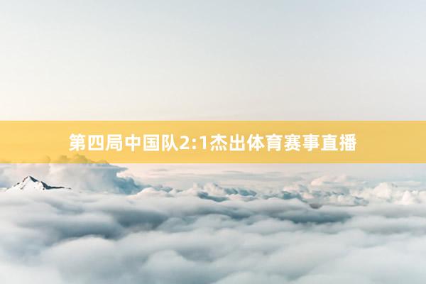 第四局中国队2:1杰出体育赛事直播